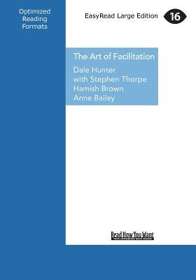 The Art of Facilitation: The Essentials for Leading Great Meetings and Creating Group Synergy (Large Print 16pt) by Hunter, Dale