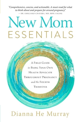 New Mom Essentials: A Field Guide to Being Your Own Health Advocate Throughout Pregnancy and the Fourth Trimester by Murray, Dianna