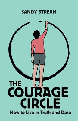 The Courage Circle: How to Live in Truth or Dare by Stream, Sandy