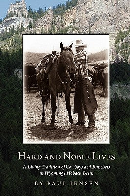 Hard and Noble Lives: A Living Tradition of Cowboys and Ranchers in Wyoming's Hoback Basin by Jensen, Paul