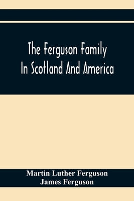 The Ferguson Family In Scotland And America by Luther Ferguson, Martin