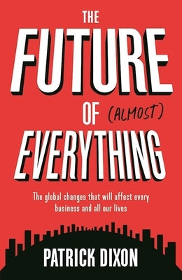 The Future of Almost Everything: The Global Changes That Will Affect Every Business and All Our Lives by Dixon, Patrick