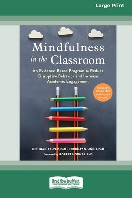 Mindfulness in the Classroom: An Evidence-Based Program to Reduce Disruptive Behavior and Increase Academic Engagement [16pt Large Print Edition] by Singh, Joshua C. Felver and Nirbhay N.