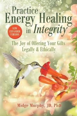 Practice Energy Healing in Integrity: The Joy of Offering Your Gifts Legally & Ethically by Murphy, Midge