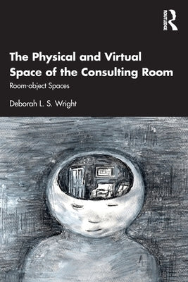 The Physical and Virtual Space of the Consulting Room: Room-Object Spaces by Wright, Deborah