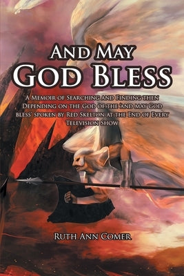 And May God Bless: A Memoir of Searching and Finding then Depending on the God of the 'and may God bless' spoken by Red Skelton at the En by Comer, Ruth Ann