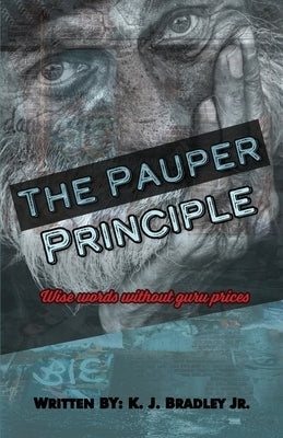 The Pauper Principle: Wise Words Without Guru Prices by Bradley, K. J., Jr.