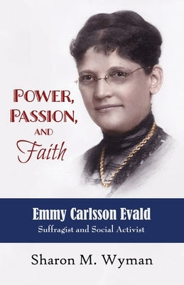 Power, Passion, and Faith: Emmy Evald Carlsson, Suffragist and Social Activist by Wyman, Sharon