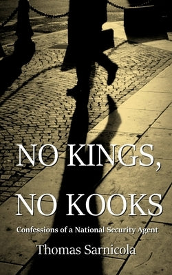 No Kings, No Kooks...: Confessions of a National Security Agent by Sarnicola, Thomas
