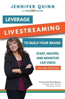 Leverage Livestreaming to Build Your Brand: Start, Master, and Monetize Live Video by Quinn, Jennifer