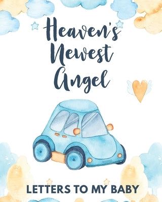 Heaven's Newest Angel Letters To My Baby: A Diary Of All The Things I Wish I Could Say Newborn Memories Grief Journal Loss of a Baby Sorrowful Season by Larson, Patricia