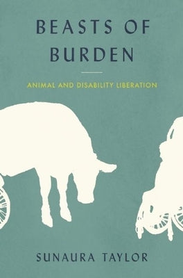 Beasts of Burden: Animal and Disability Liberation by Taylor, Sunaura