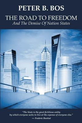 The Road to Freedom and the Demise of Nation States by Bos, Peter B.