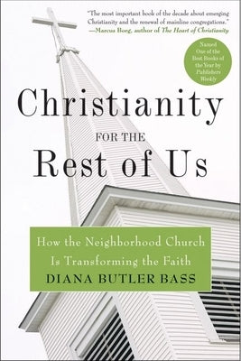 Christianity for the Rest of Us: How the Neighborhood Church Is Transforming the Faith by Bass, Diana Butler