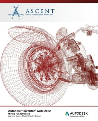 Autodesk Inventor CAM 2022: Milling Fundamentals (Mixed Units): Autodesk Authorized Publisher by Ascent - Center for Technical Knowledge