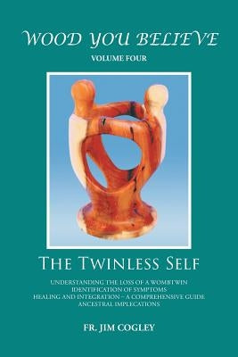 Wood You Believe Volume 4: The Twinless Self (New Edition) by Cogley, Father Jim