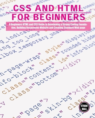 CSS and HTML for beginners: A Beginners HTML and CSS Guide to Developing a Strong Coding Foundation, Building Responsive Website and Creating Stan by Hall, Ethan