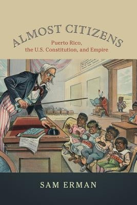 Almost Citizens: Puerto Rico, the U.S. Constitution, and Empire by Erman, Sam