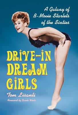 Drive-in Dream Girls: A Galaxy of B-Movie Starlets of the Sixties by Lisanti, Tom