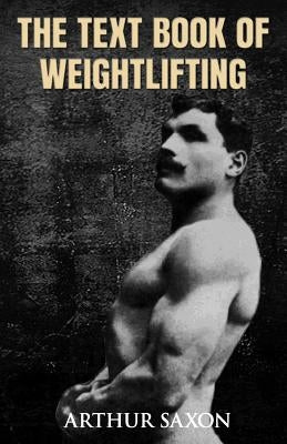 The Text Book of Weightlifting by Saxon, Arthur