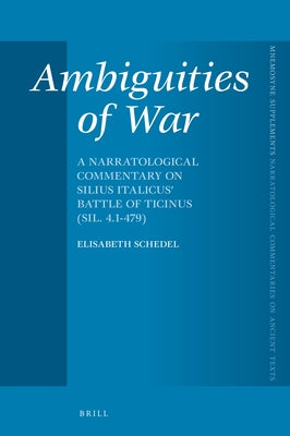 Ambiguities of War: A Narratological Commentary on Silius Italicus' Battle of Ticinus (Sil. 4.1-479) by Schedel, Elisabeth