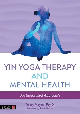 Yin Yoga Therapy and Mental Health: An Integrated Approach by Meyers, Tracey