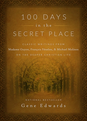 100 Days in the Secret Place: Classic Writings from Madame Guyon, Francois Fenelon, and Michael Molinos on the Deeper Christian Life by Edwards, Gene