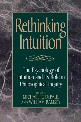 Rethinking Intuition: The Psychology of Intuition and Its Role in Philosophical Inquiry by Depaul, Michael R.