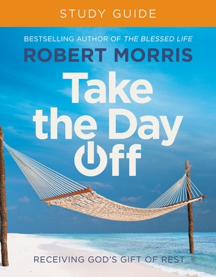 Take the Day Off Study Guide: Receiving God's Gift of Rest by Morris, Robert