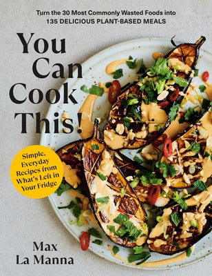 You Can Cook This!: Turn the 30 Most Commonly Wasted Foods Into 135 Delicious Plant-Based Meals by La Manna, Max