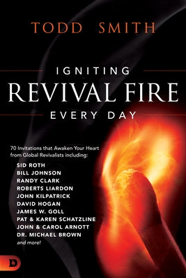 Igniting Revival Fire Everyday: 70 Invitations That Awaken Your Heart from Global Revivalists Including Randy Clark, David Hogan, James W. Goll, John by Smith, Todd
