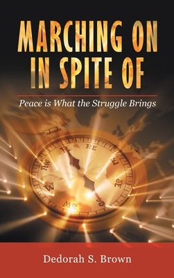 Marching on in Spite Of: Peace Is What the Struggle Brings by Brown, Dedorah S.