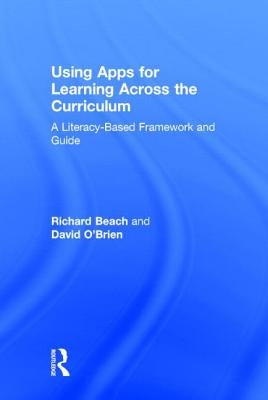 Using Apps for Learning Across the Curriculum: A Literacy-Based Framework and Guide by Beach, Richard