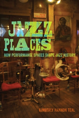 Jazz Places: How Performance Spaces Shape Jazz History by Teal, Kimberly Hannon