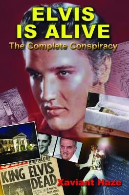 Elvis Is Alive: The Complete Conspiracy by Haze, Xaviant
