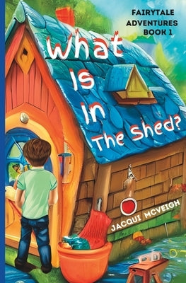 Fairytale Adventures: What Is In The Shed? (Chapter books for boys and girls, 3-8 years old) by McVeigh, Jacqui