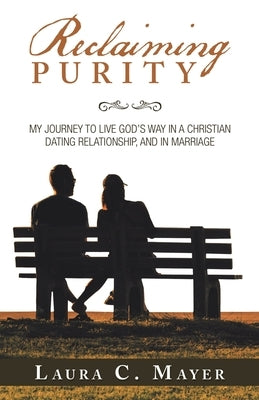 Reclaiming Purity: My Journey to Live God's Way in a Christian Dating Relationship, and in Marriage by Mayer, Laura C.