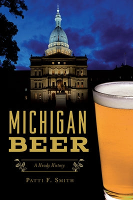 Michigan Beer: A Heady History by Smith, Patti F.