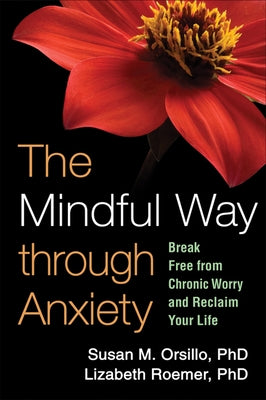 The Mindful Way Through Anxiety: Break Free from Chronic Worry and Reclaim Your Life by Orsillo, Susan M.