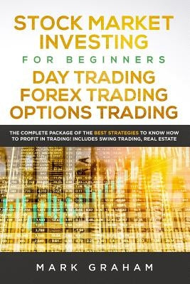 Stock Market Investing for Beginners, Day Trading, Forex Trading, Options Trading: The Complete Package of the Best Strategies to Know How to Profit i by Graham, Mark