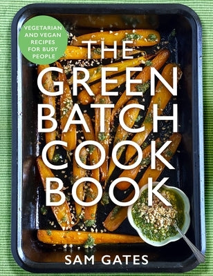 The Green Batch Cook Book: Vegetarian and Vegan Recipes for Busy People by Gates, Sam