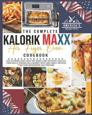The Complete Kalorik Maxx Air Fryer Oven Cookbook: The Ultimate High-Tech Yet Simple Way to Enjoy Healthy Food While Staying on a Budget with 1000 Fam by Press, American's Recipes