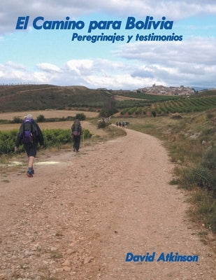 El Camino Para Bolivia: Peregrinajes Y Testimonios by Atkinson, David