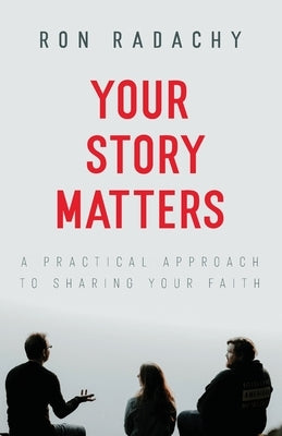 Your Story Matters: A Practical Approach to Sharing Your Faith by Radachy, Ron