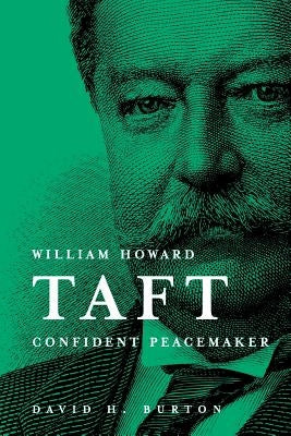 William Howard Taft Confident Peacemaker by Burton, David H.