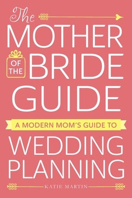 The Mother of the Bride Guide: A Modern Mom's Guide to Wedding Planning by Martin, Katie