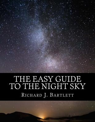 The Easy Guide to the Night Sky: Discovering the Constellations with Your Eyes and Binoculars by Bartlett, Richard J.