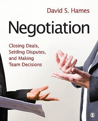 Negotiation: Closing Deals, Settling Disputes, and Making Team Decisions by Hames, David S.