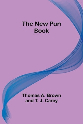 The New Pun Book by Thomas a Brown and T J Carey