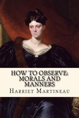 How To Observe: Morals and Manners by Martineau, Harriet